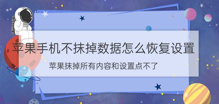 苹果手机不抹掉数据怎么恢复设置 苹果抹掉所有内容和设置点不了？